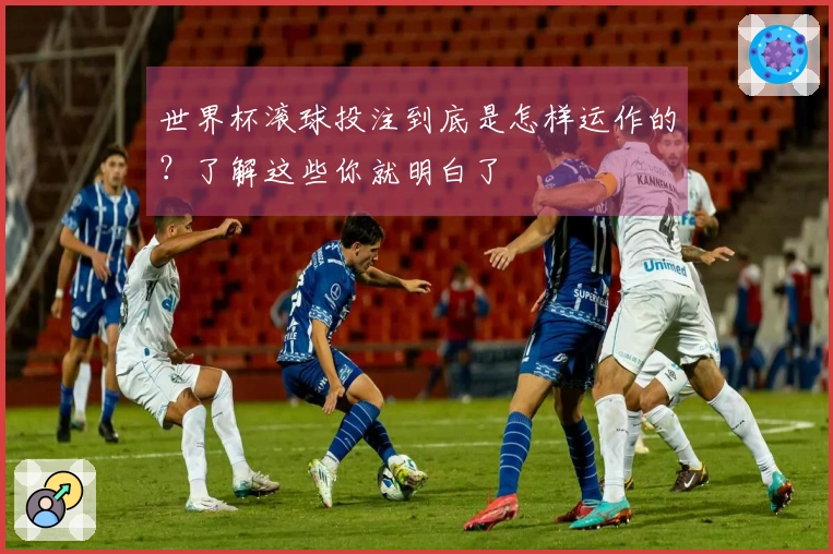 世界杯滚球投注到底是怎样运作的？了解这些你就明白了
