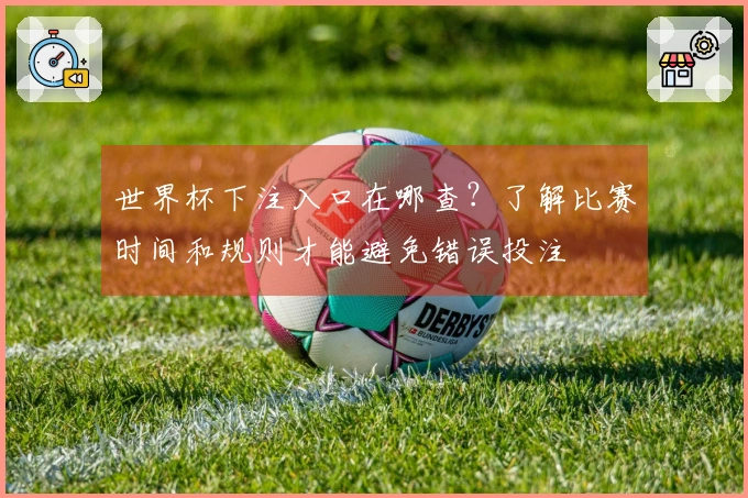 世界杯下注入口在哪查？了解比赛时间和规则才能避免错误投注