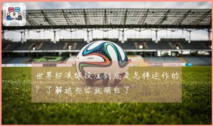 世界杯滚球投注到底是怎样运作的？了解这些你就明白了