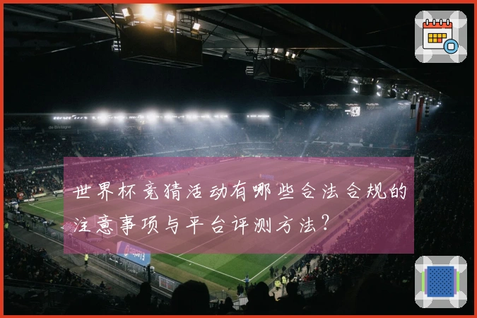 世界杯竞猜活动有哪些合法合规的注意事项与平台评测方法？
