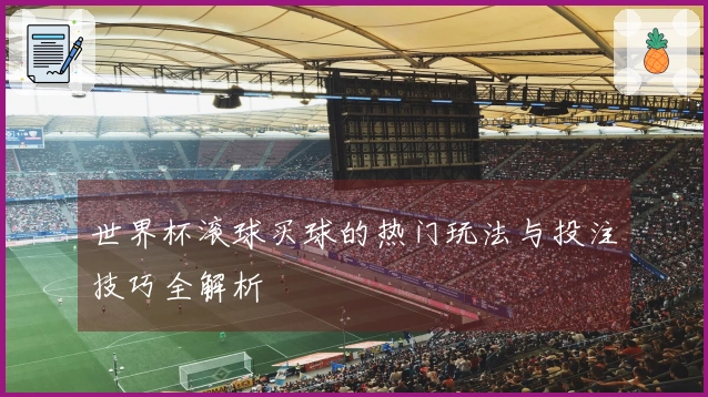 世界杯滚球买球的热门玩法与投注技巧全解析