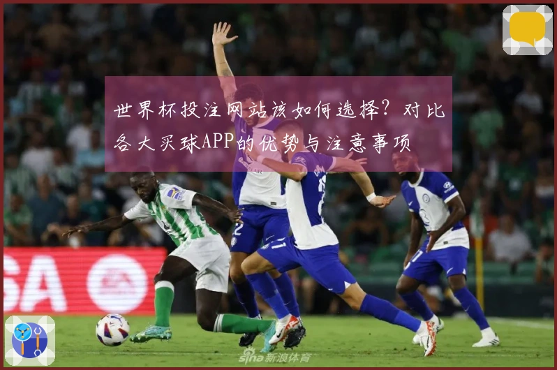 世界杯投注网站该如何选择？对比各大买球APP的优势与注意事项