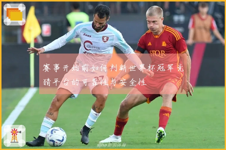 赛事开始前如何判断世界杯冠军竞猜平台的可靠性与安全性