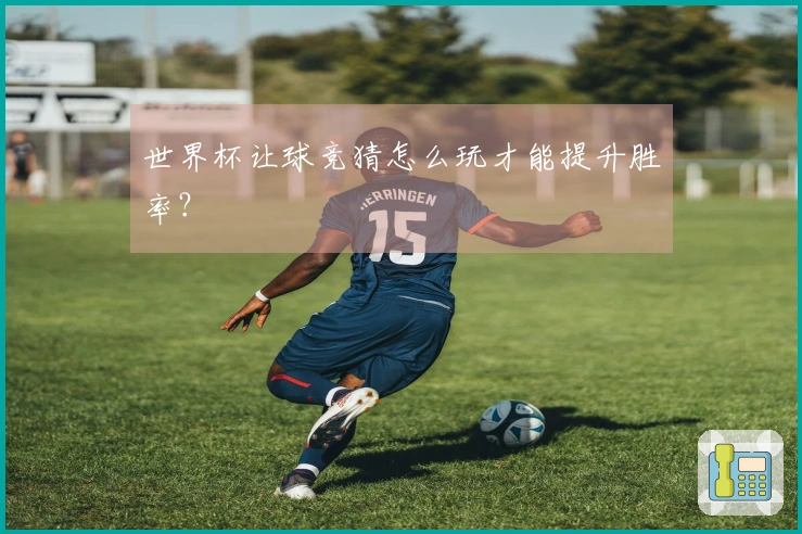 世界杯让球竞猜怎么玩才能提升胜率？