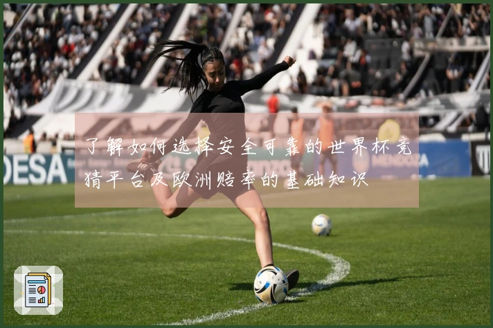 了解如何选择安全可靠的世界杯竞猜平台及欧洲赔率的基础知识